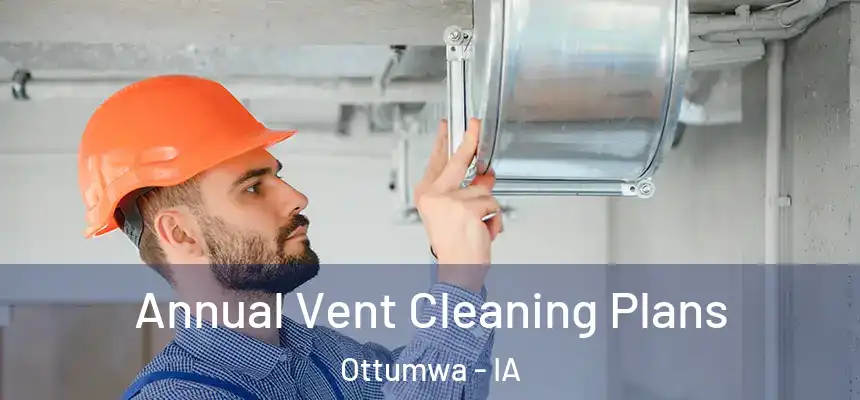  Annual Vent Cleaning Plans Ottumwa - IA