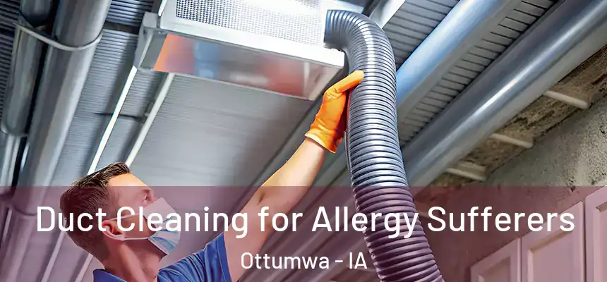  Duct Cleaning for Allergy Sufferers Ottumwa - IA