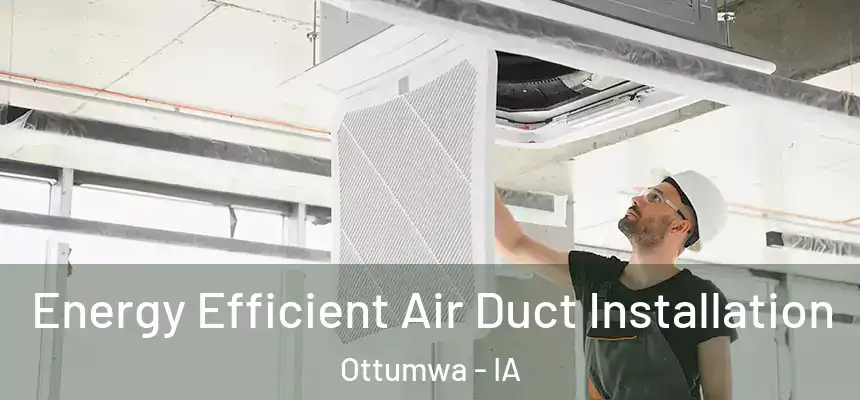  Energy Efficient Air Duct Installation Ottumwa - IA