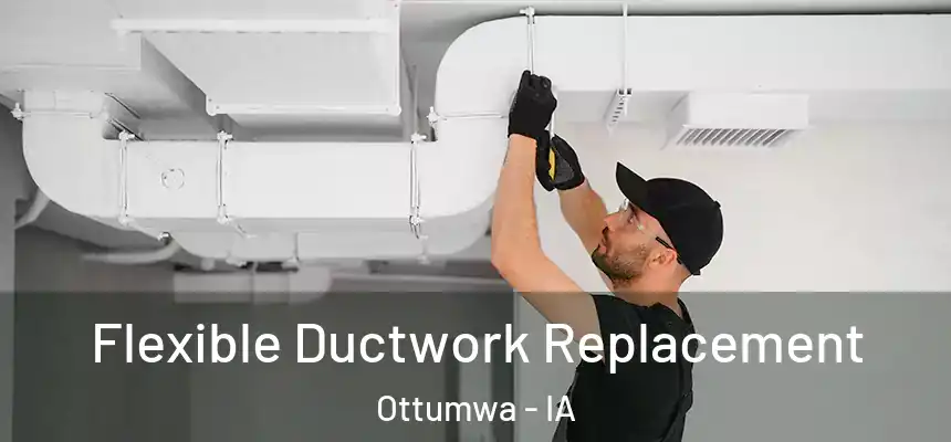 Flexible Ductwork Replacement Ottumwa - IA